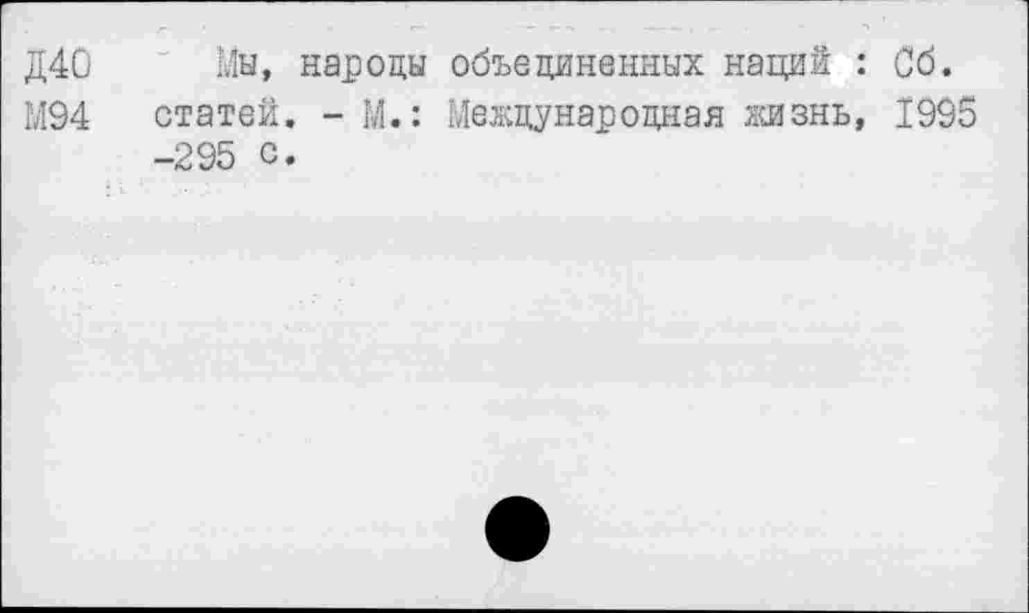 ﻿Д40 Мы, народы объединенных наций : Об.
М94 статей. - И.: Международная жизнь, 1995 -295 с.